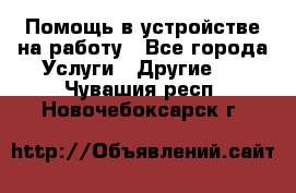 Помощь в устройстве на работу - Все города Услуги » Другие   . Чувашия респ.,Новочебоксарск г.